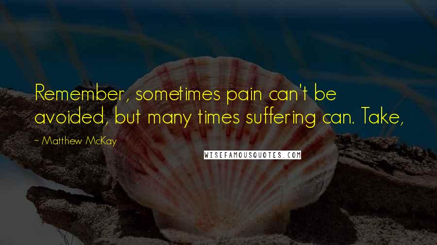 Matthew McKay Quotes: Remember, sometimes pain can't be avoided, but many times suffering can. Take,