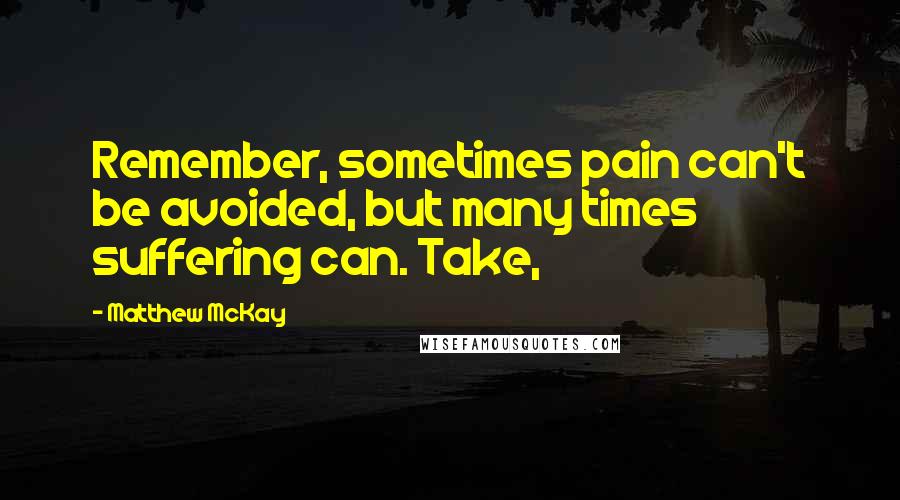 Matthew McKay Quotes: Remember, sometimes pain can't be avoided, but many times suffering can. Take,