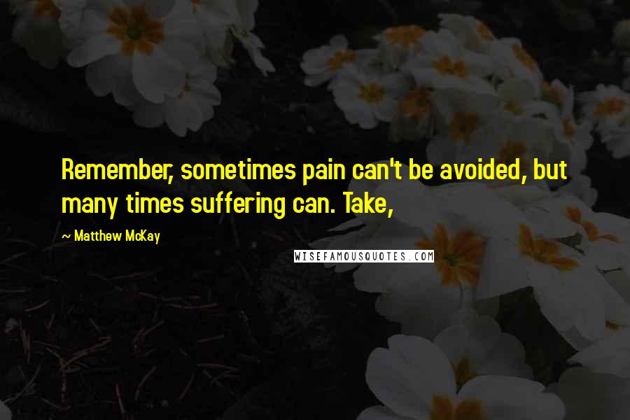 Matthew McKay Quotes: Remember, sometimes pain can't be avoided, but many times suffering can. Take,