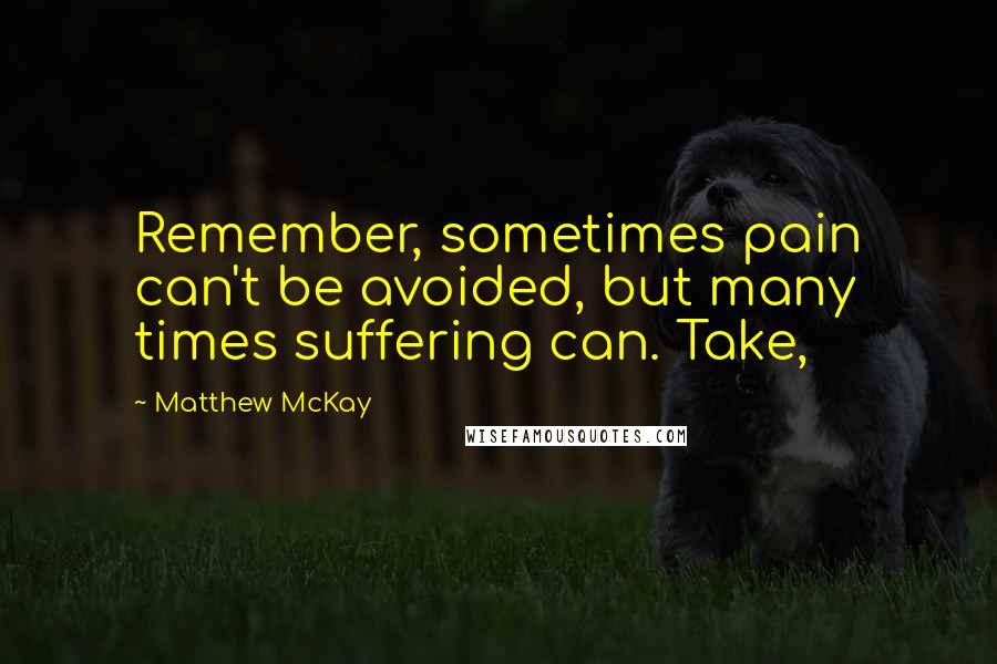 Matthew McKay Quotes: Remember, sometimes pain can't be avoided, but many times suffering can. Take,
