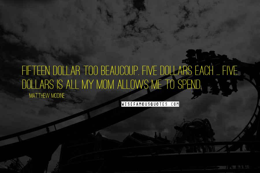 Matthew Modine Quotes: Fifteen dollar too beaucoup. Five dollars each ... Five dollars is all my mom allows me to spend.