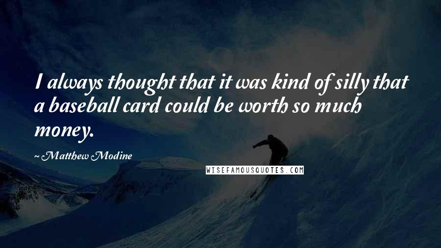 Matthew Modine Quotes: I always thought that it was kind of silly that a baseball card could be worth so much money.