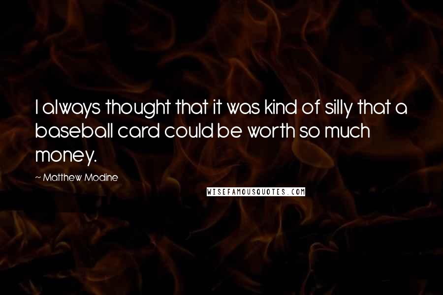 Matthew Modine Quotes: I always thought that it was kind of silly that a baseball card could be worth so much money.