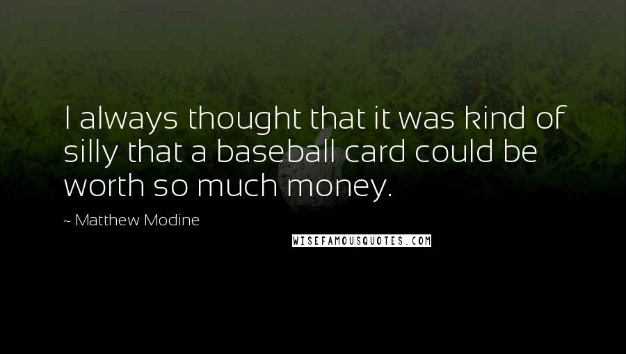 Matthew Modine Quotes: I always thought that it was kind of silly that a baseball card could be worth so much money.