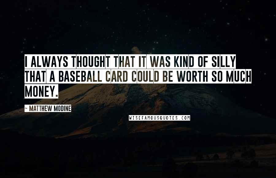 Matthew Modine Quotes: I always thought that it was kind of silly that a baseball card could be worth so much money.