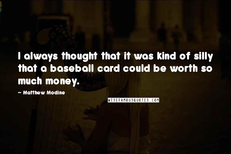 Matthew Modine Quotes: I always thought that it was kind of silly that a baseball card could be worth so much money.