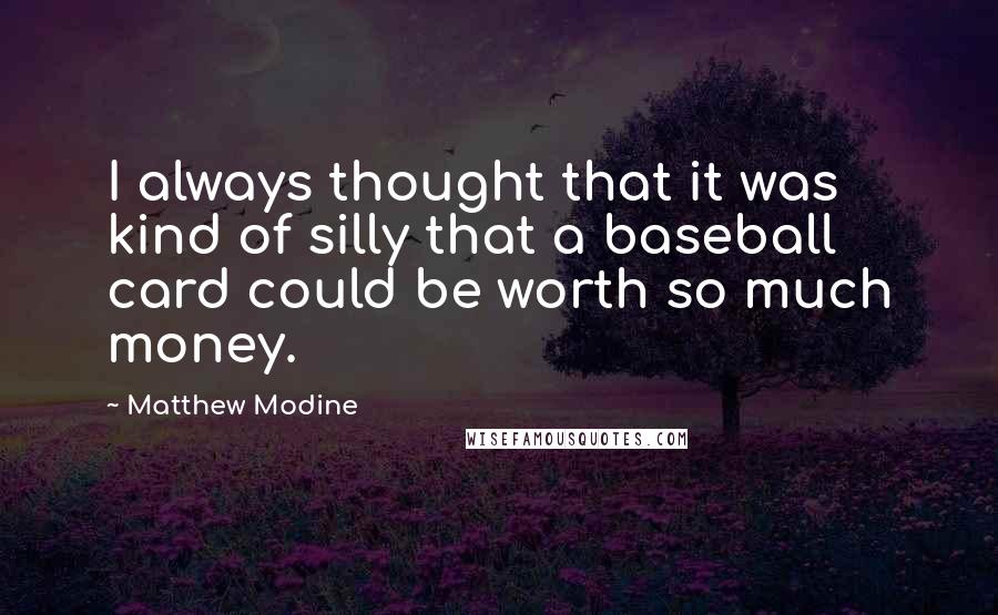 Matthew Modine Quotes: I always thought that it was kind of silly that a baseball card could be worth so much money.