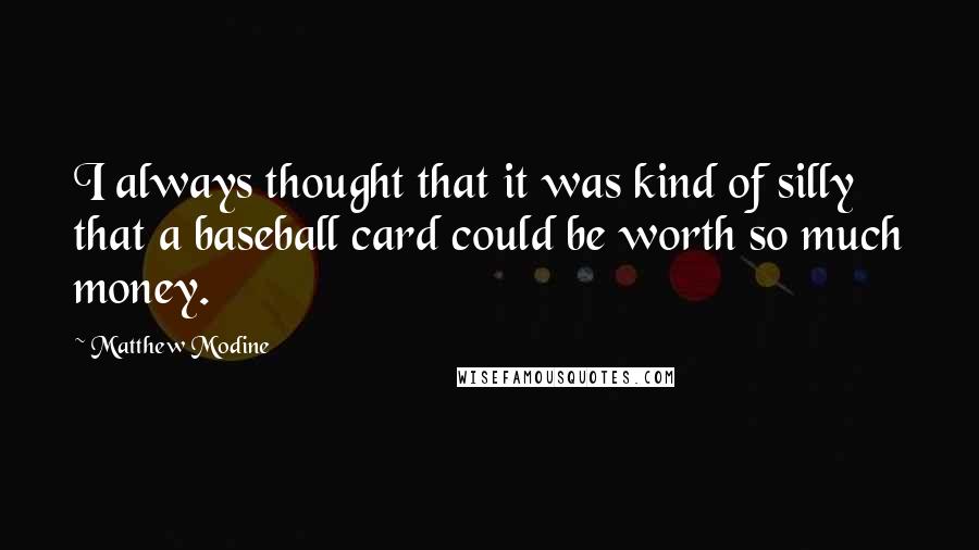 Matthew Modine Quotes: I always thought that it was kind of silly that a baseball card could be worth so much money.