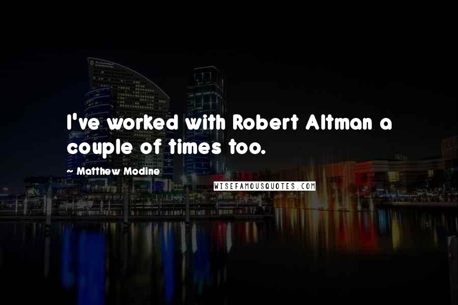 Matthew Modine Quotes: I've worked with Robert Altman a couple of times too.