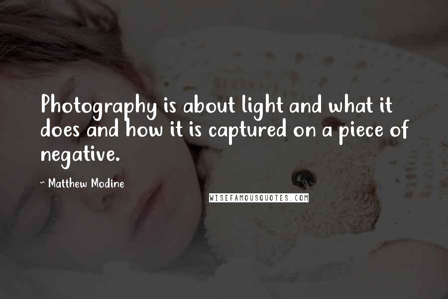 Matthew Modine Quotes: Photography is about light and what it does and how it is captured on a piece of negative.