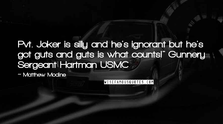 Matthew Modine Quotes: Pvt. Joker is silly and he's ignorant but he's got guts and guts is what counts!" Gunnery Sergeant Hartman USMC 