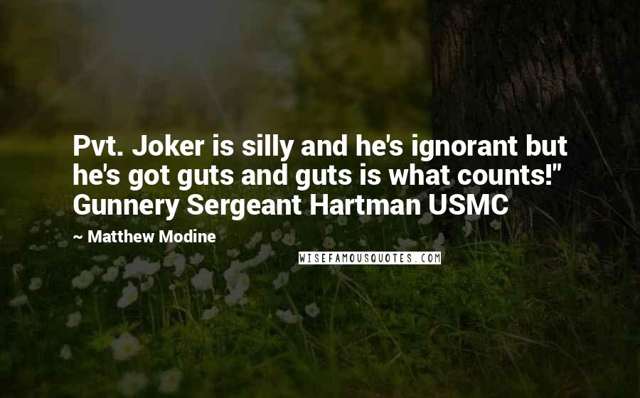 Matthew Modine Quotes: Pvt. Joker is silly and he's ignorant but he's got guts and guts is what counts!" Gunnery Sergeant Hartman USMC 