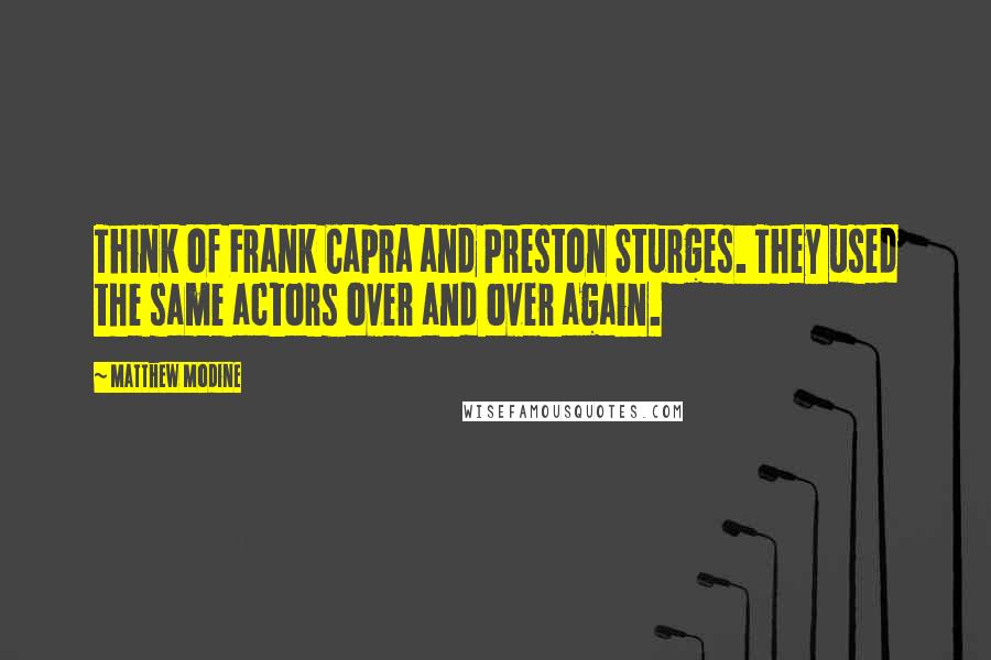 Matthew Modine Quotes: Think of Frank Capra and Preston Sturges. They used the same actors over and over again.