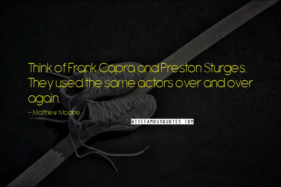 Matthew Modine Quotes: Think of Frank Capra and Preston Sturges. They used the same actors over and over again.