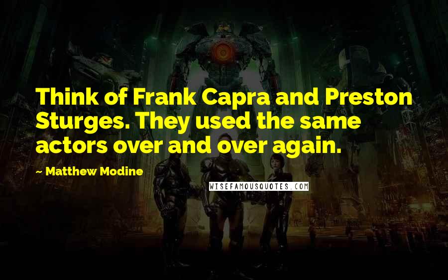 Matthew Modine Quotes: Think of Frank Capra and Preston Sturges. They used the same actors over and over again.