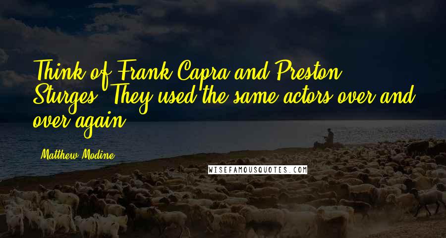 Matthew Modine Quotes: Think of Frank Capra and Preston Sturges. They used the same actors over and over again.