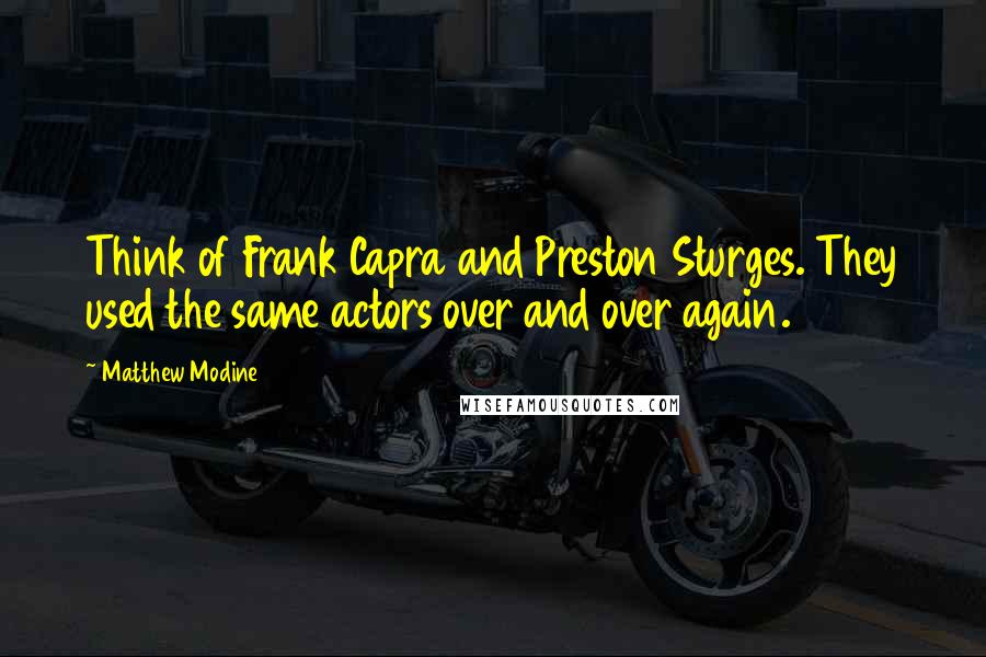 Matthew Modine Quotes: Think of Frank Capra and Preston Sturges. They used the same actors over and over again.