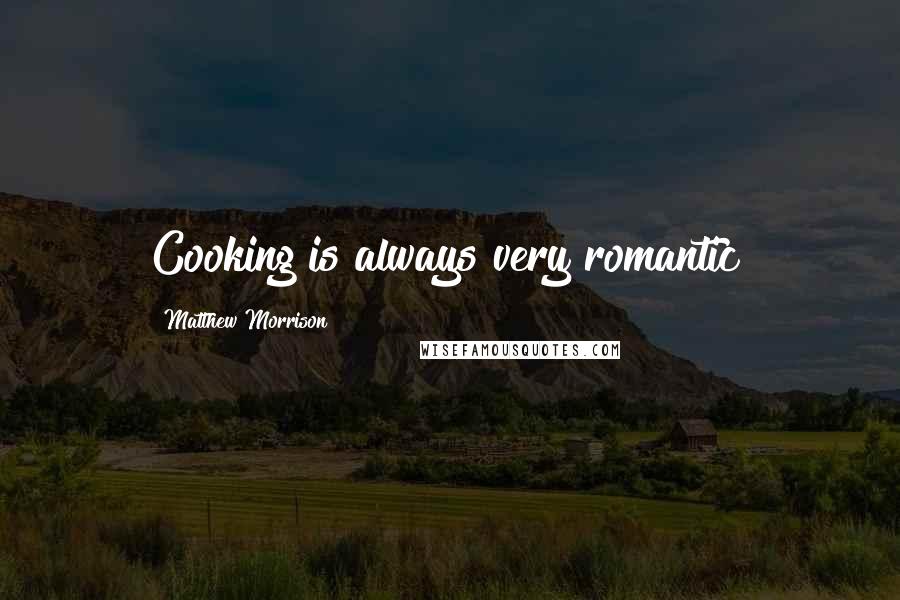 Matthew Morrison Quotes: Cooking is always very romantic!