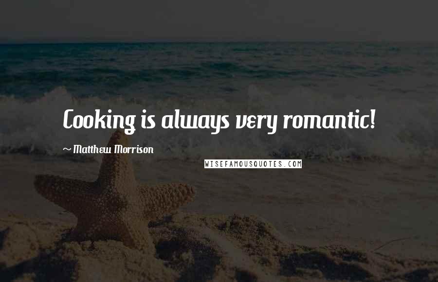Matthew Morrison Quotes: Cooking is always very romantic!