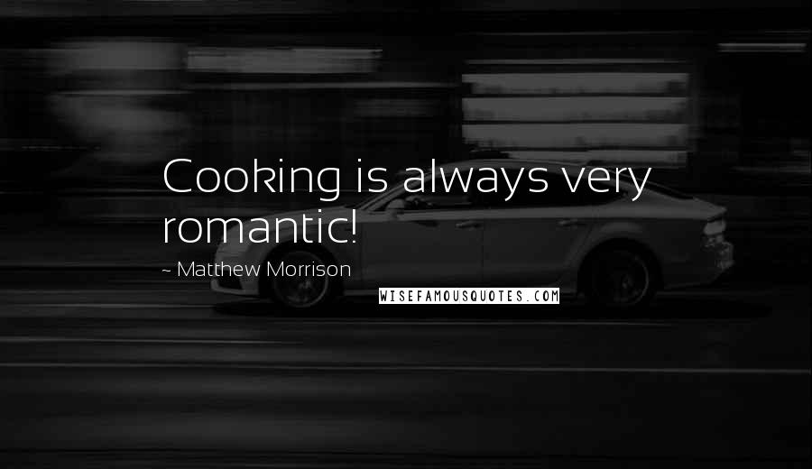 Matthew Morrison Quotes: Cooking is always very romantic!