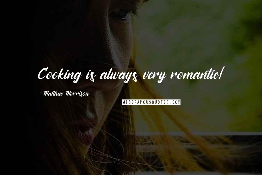 Matthew Morrison Quotes: Cooking is always very romantic!