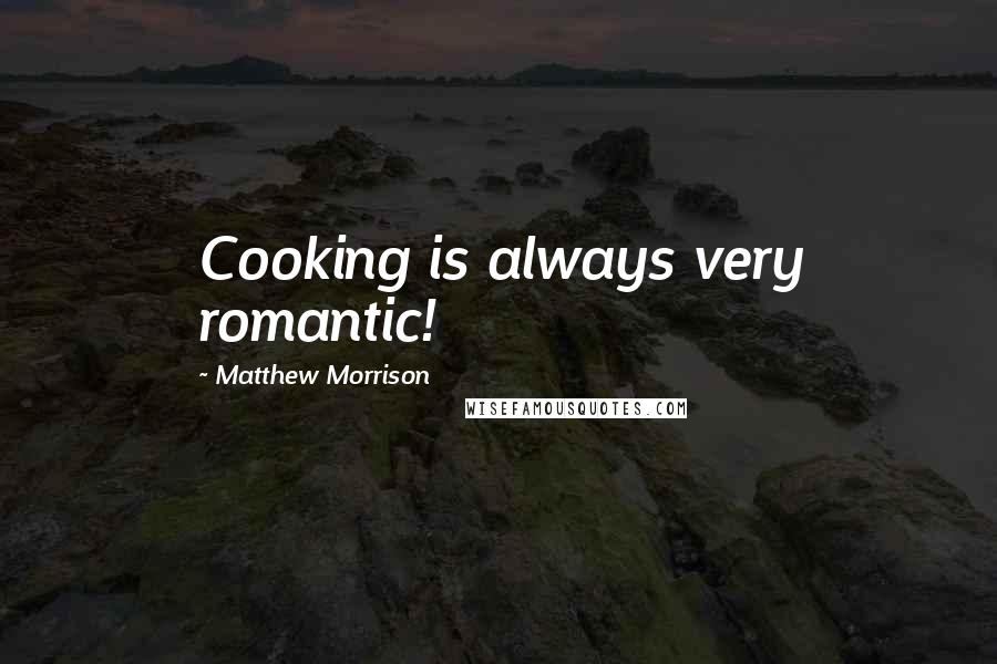 Matthew Morrison Quotes: Cooking is always very romantic!