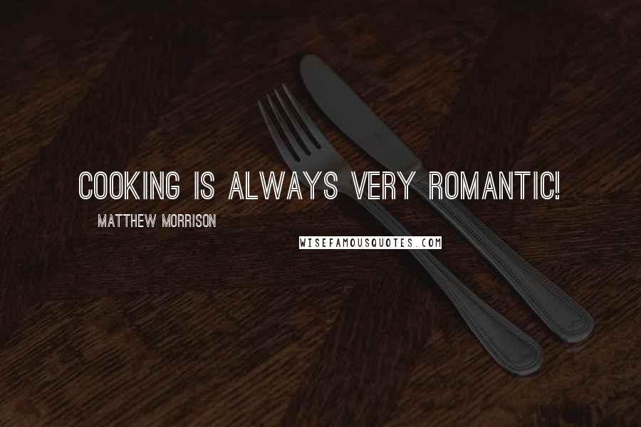 Matthew Morrison Quotes: Cooking is always very romantic!