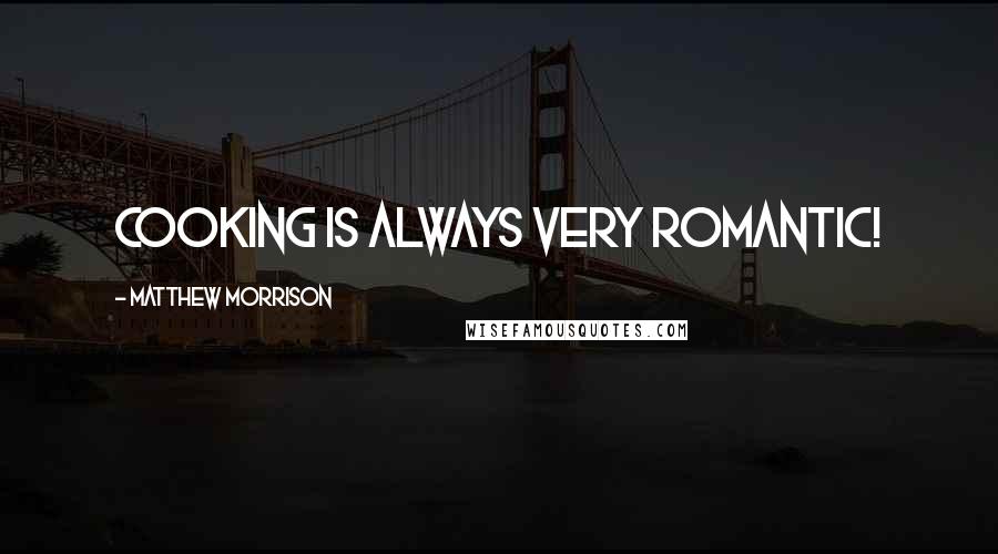 Matthew Morrison Quotes: Cooking is always very romantic!