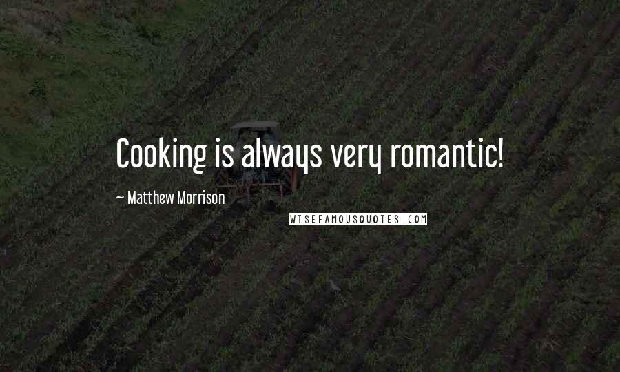 Matthew Morrison Quotes: Cooking is always very romantic!