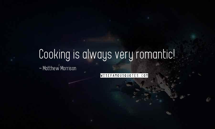 Matthew Morrison Quotes: Cooking is always very romantic!