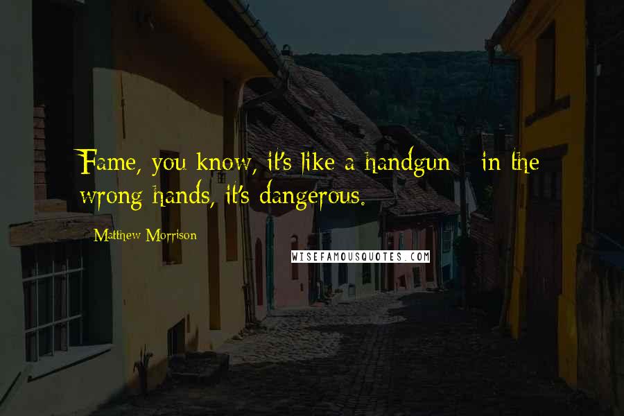 Matthew Morrison Quotes: Fame, you know, it's like a handgun - in the wrong hands, it's dangerous.