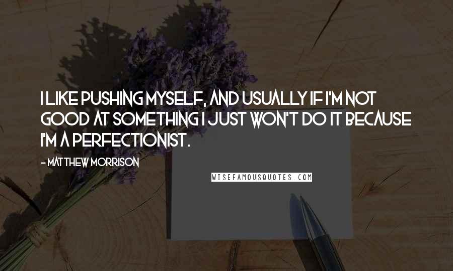 Matthew Morrison Quotes: I like pushing myself, and usually if I'm not good at something I just won't do it because I'm a perfectionist.