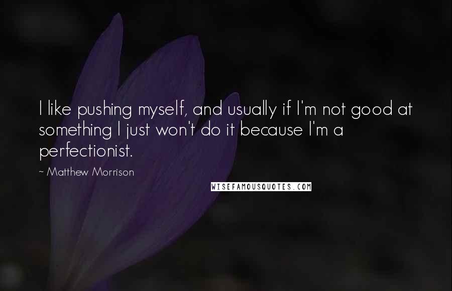 Matthew Morrison Quotes: I like pushing myself, and usually if I'm not good at something I just won't do it because I'm a perfectionist.