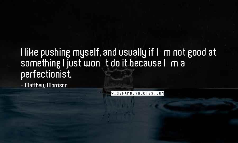 Matthew Morrison Quotes: I like pushing myself, and usually if I'm not good at something I just won't do it because I'm a perfectionist.