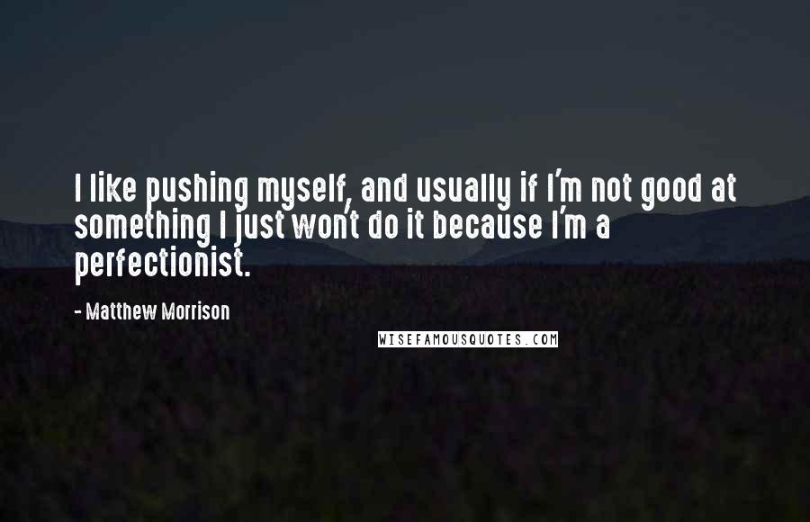 Matthew Morrison Quotes: I like pushing myself, and usually if I'm not good at something I just won't do it because I'm a perfectionist.