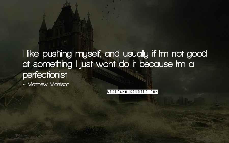 Matthew Morrison Quotes: I like pushing myself, and usually if I'm not good at something I just won't do it because I'm a perfectionist.