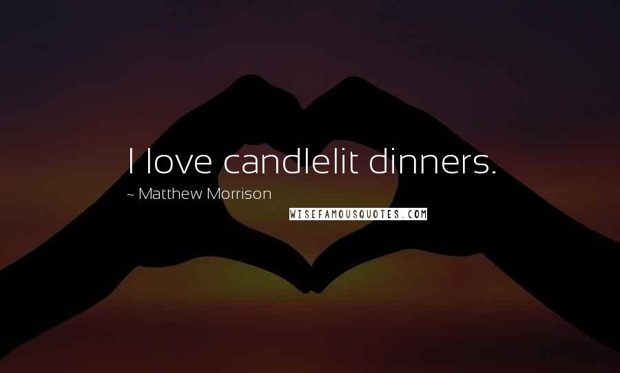 Matthew Morrison Quotes: I love candlelit dinners.
