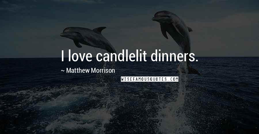 Matthew Morrison Quotes: I love candlelit dinners.
