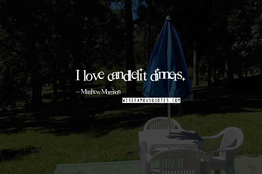 Matthew Morrison Quotes: I love candlelit dinners.