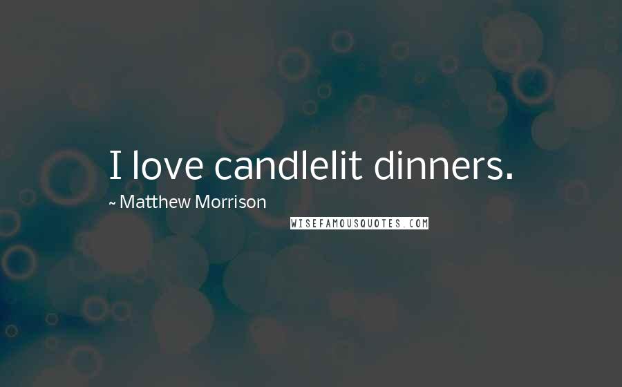 Matthew Morrison Quotes: I love candlelit dinners.