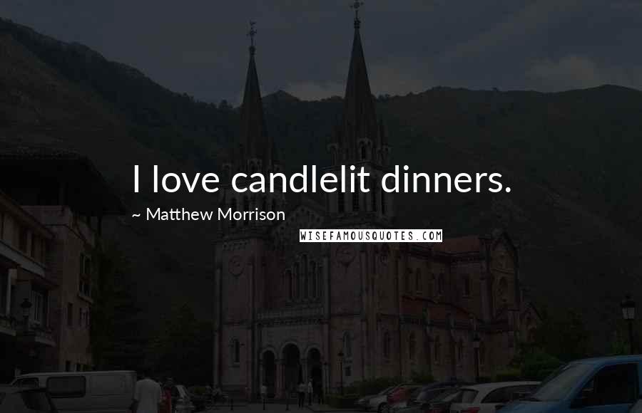 Matthew Morrison Quotes: I love candlelit dinners.