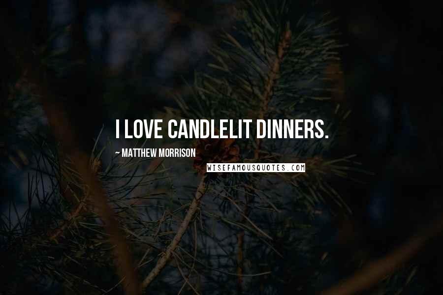 Matthew Morrison Quotes: I love candlelit dinners.