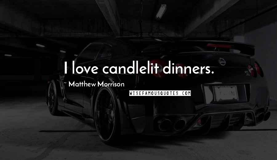 Matthew Morrison Quotes: I love candlelit dinners.