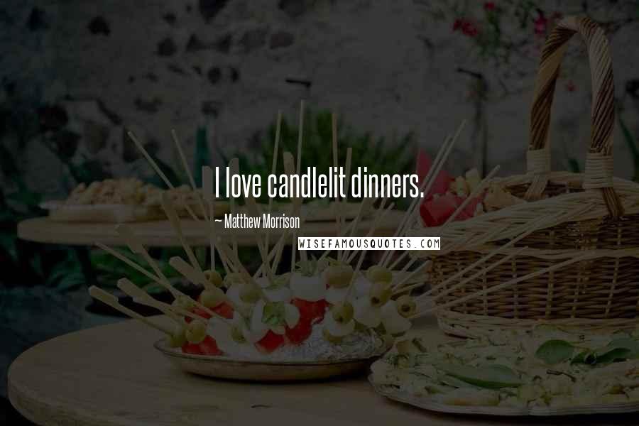 Matthew Morrison Quotes: I love candlelit dinners.