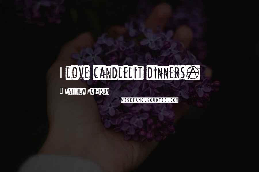 Matthew Morrison Quotes: I love candlelit dinners.