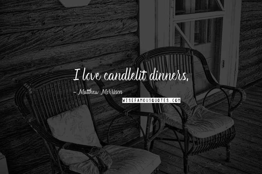 Matthew Morrison Quotes: I love candlelit dinners.