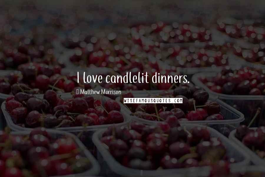Matthew Morrison Quotes: I love candlelit dinners.
