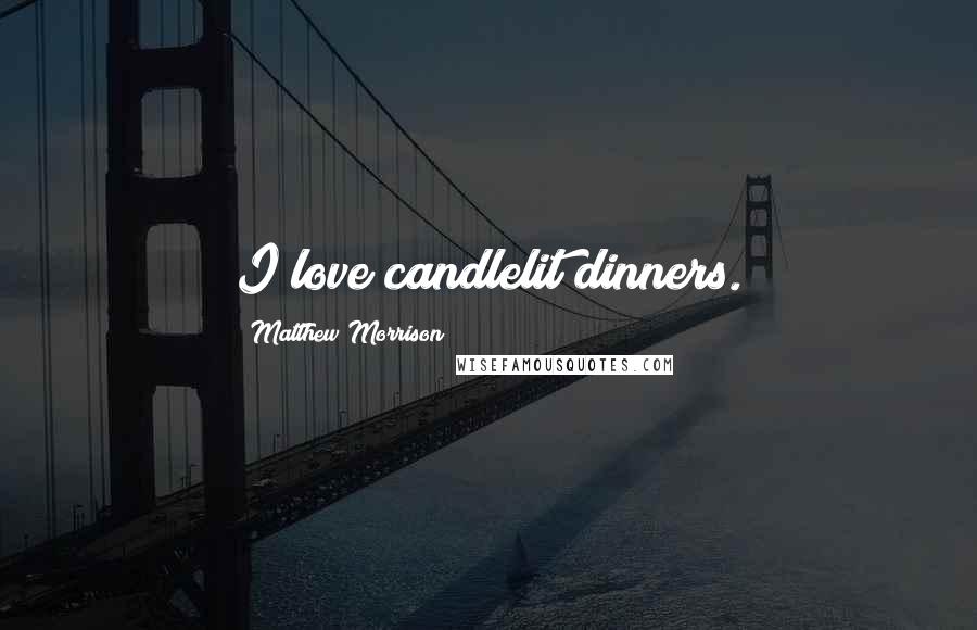 Matthew Morrison Quotes: I love candlelit dinners.