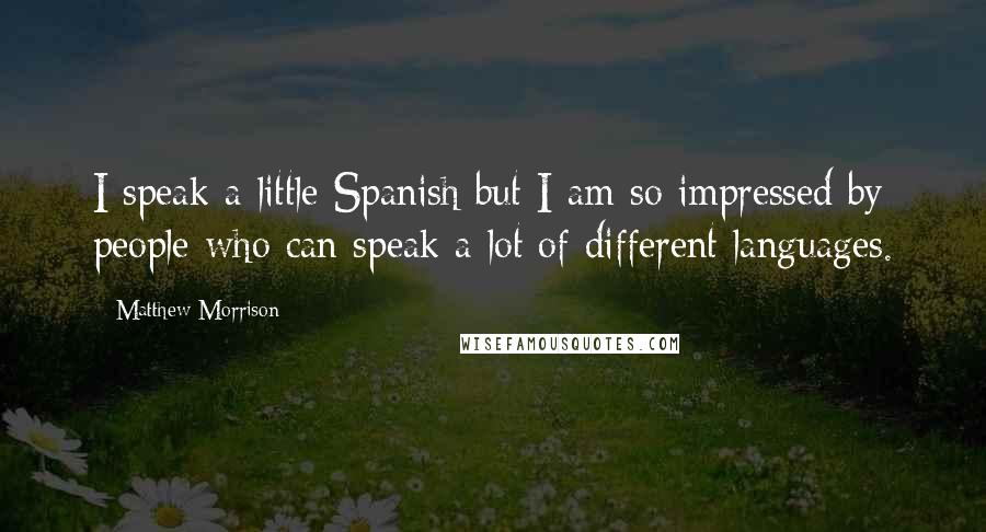 Matthew Morrison Quotes: I speak a little Spanish but I am so impressed by people who can speak a lot of different languages.