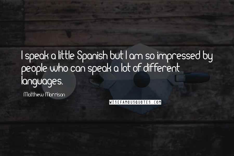 Matthew Morrison Quotes: I speak a little Spanish but I am so impressed by people who can speak a lot of different languages.